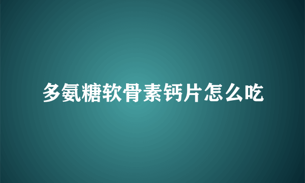 多氨糖软骨素钙片怎么吃