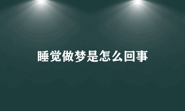 睡觉做梦是怎么回事