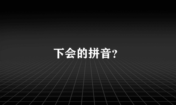 下会的拼音？