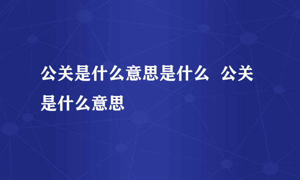 公关是什么意思是什么  公关是什么意思