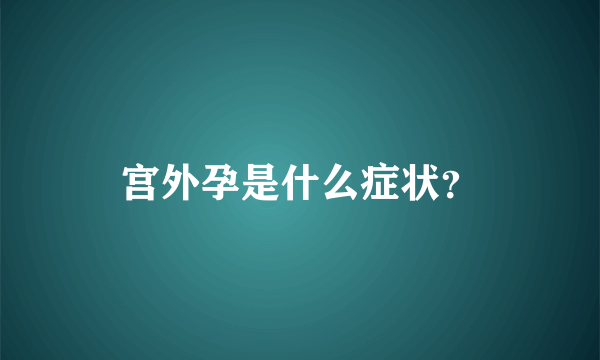 宫外孕是什么症状？