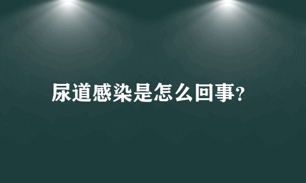 尿道感染是怎么回事？