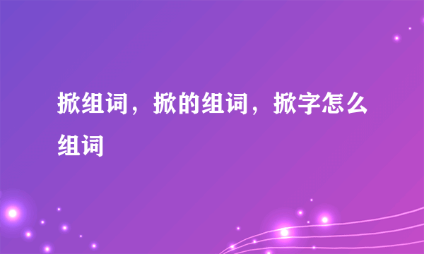 掀组词，掀的组词，掀字怎么组词