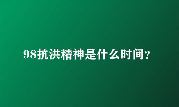 98抗洪精神是什么时间？