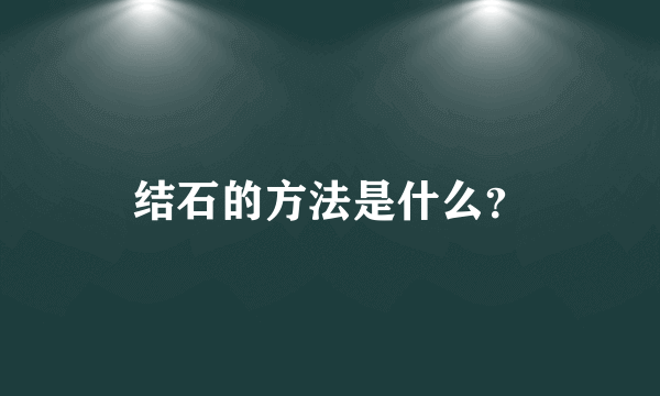 结石的方法是什么？