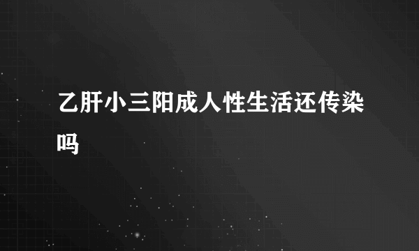 乙肝小三阳成人性生活还传染吗