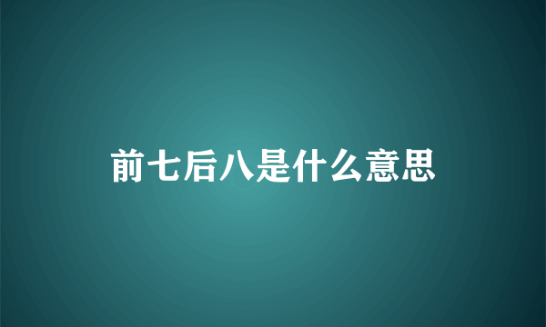 前七后八是什么意思