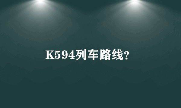 K594列车路线？