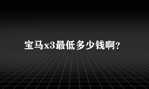 宝马x3最低多少钱啊？