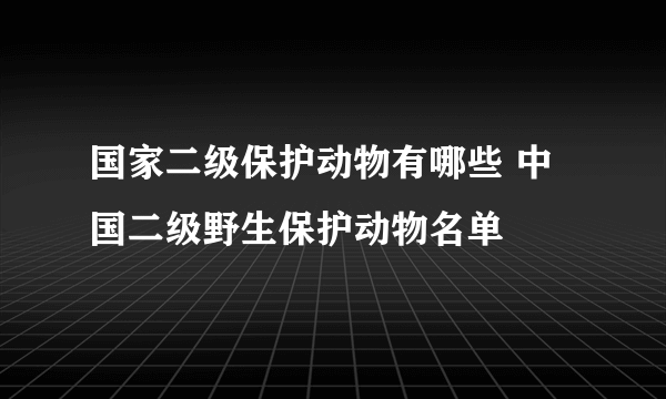 国家二级保护动物有哪些 中国二级野生保护动物名单