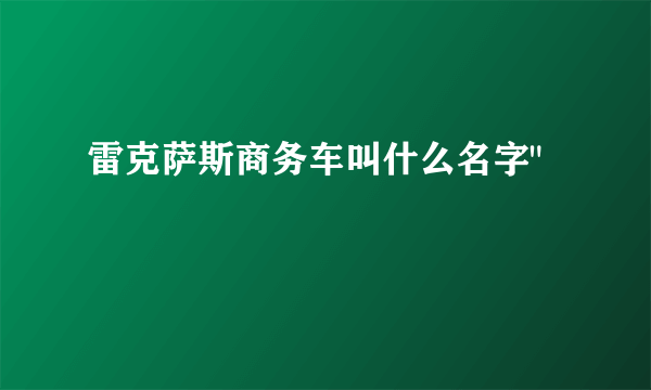 雷克萨斯商务车叫什么名字