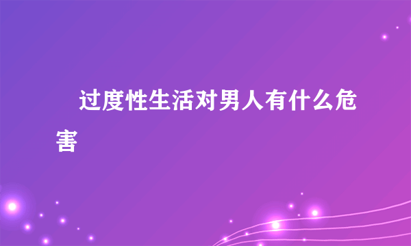 	过度性生活对男人有什么危害