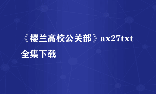 《樱兰高校公关部》ax27txt全集下载