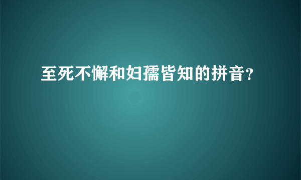 至死不懈和妇孺皆知的拼音？