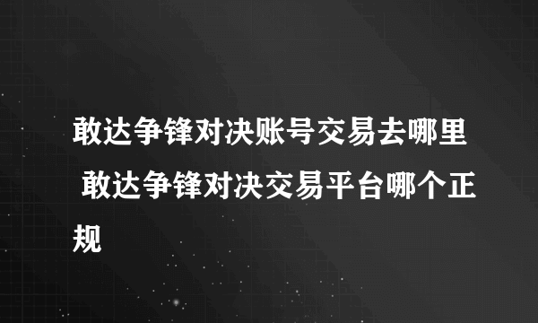 敢达争锋对决账号交易去哪里 敢达争锋对决交易平台哪个正规