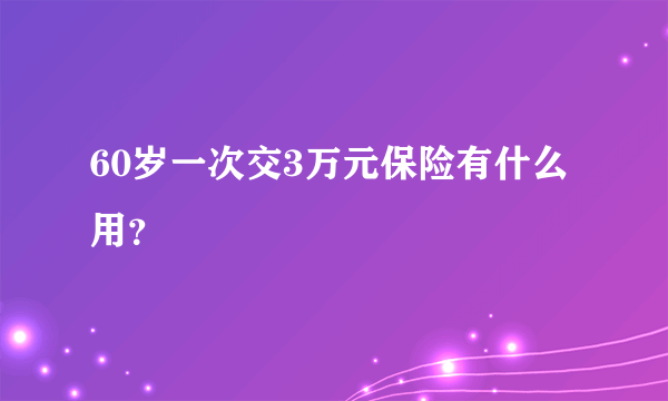 60岁一次交3万元保险有什么用？