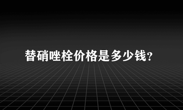 替硝唑栓价格是多少钱？