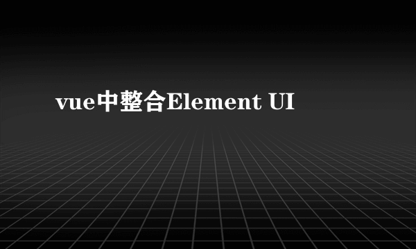 vue中整合Element UI