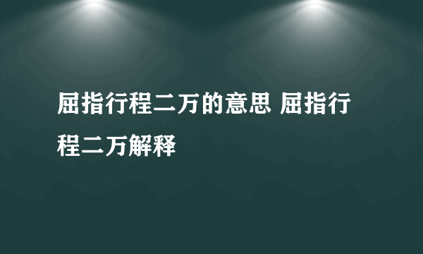 屈指行程二万的意思 屈指行程二万解释