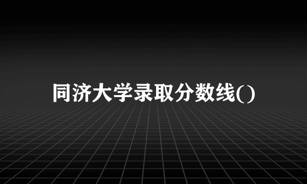 同济大学录取分数线()