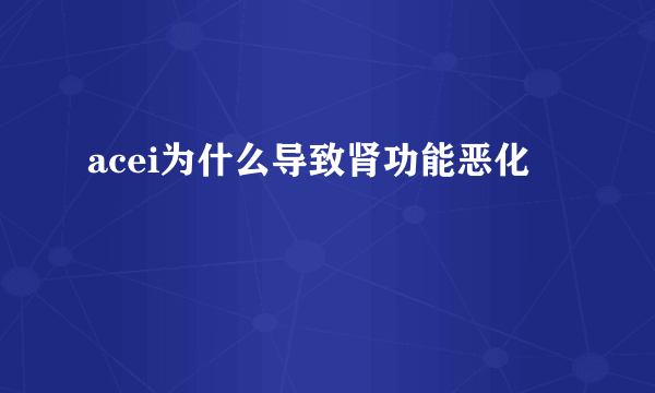 acei为什么导致肾功能恶化