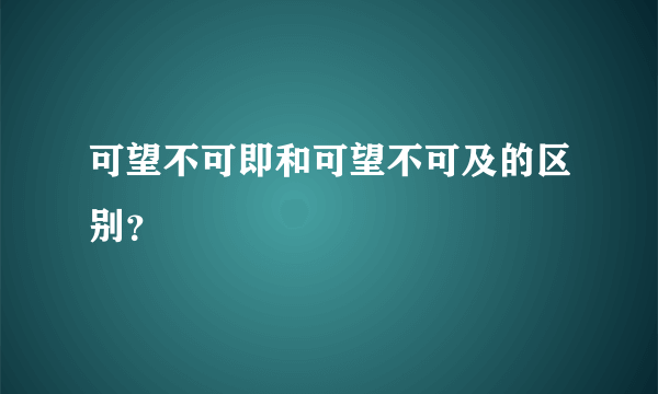 可望不可即和可望不可及的区别？