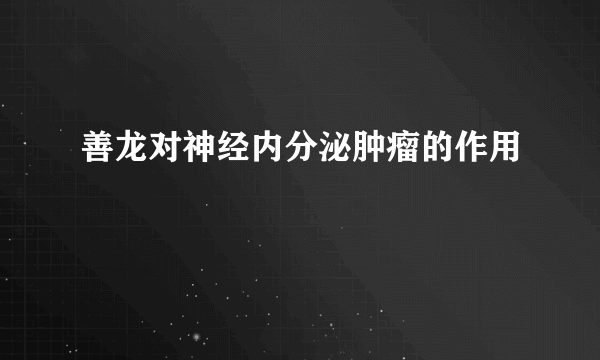 善龙对神经内分泌肿瘤的作用