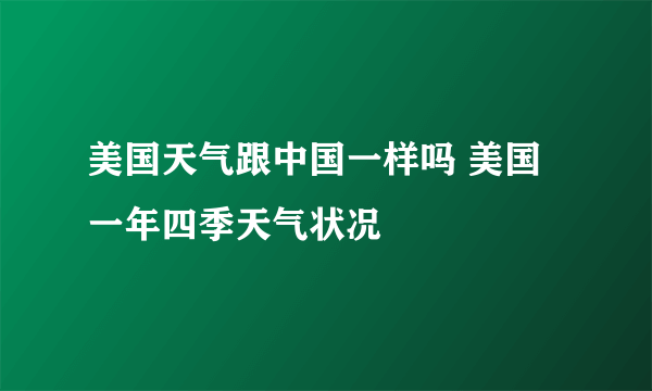 美国天气跟中国一样吗 美国一年四季天气状况