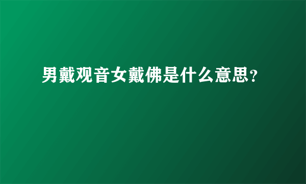 男戴观音女戴佛是什么意思？