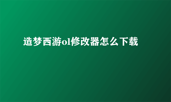 造梦西游ol修改器怎么下载