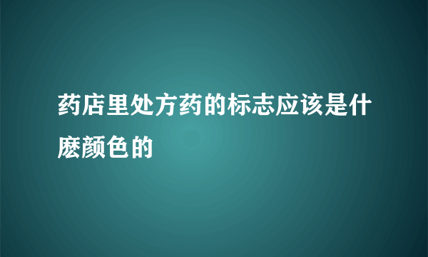 药店里处方药的标志应该是什麽颜色的