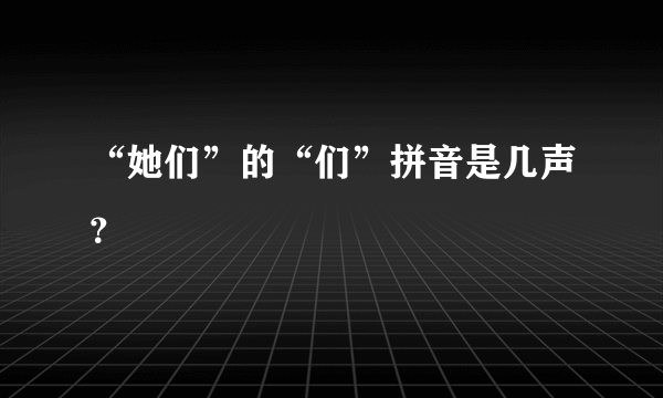 “她们”的“们”拼音是几声？