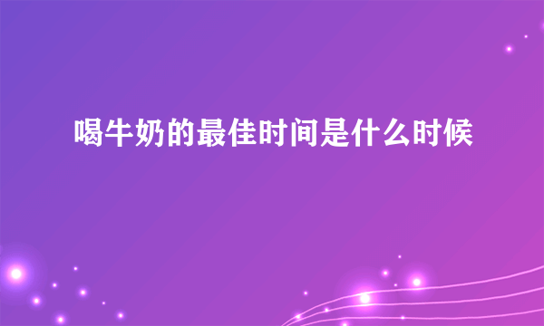 喝牛奶的最佳时间是什么时候