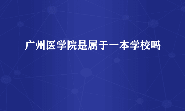 广州医学院是属于一本学校吗