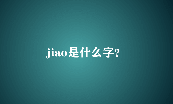 jiao是什么字？