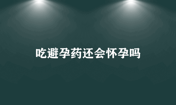 吃避孕药还会怀孕吗