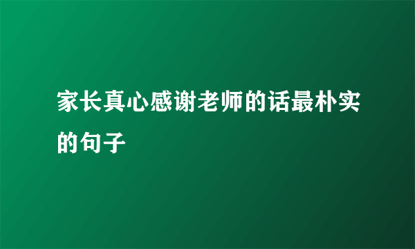 家长真心感谢老师的话最朴实的句子