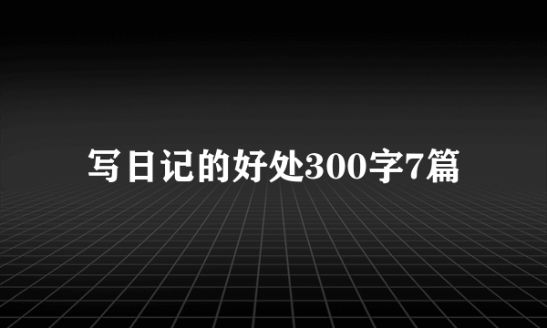 写日记的好处300字7篇