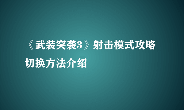 《武装突袭3》射击模式攻略 切换方法介绍