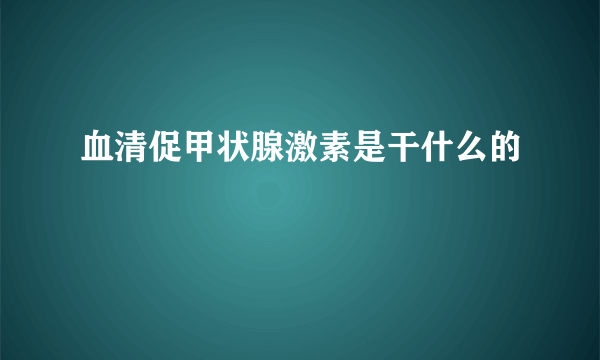 血清促甲状腺激素是干什么的