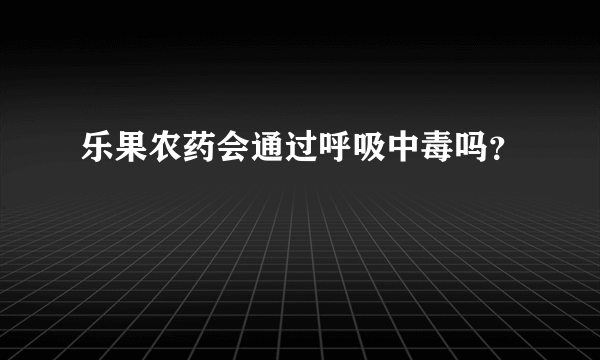 乐果农药会通过呼吸中毒吗？