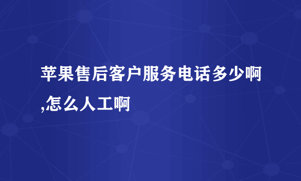 苹果售后客户服务电话多少啊,怎么人工啊