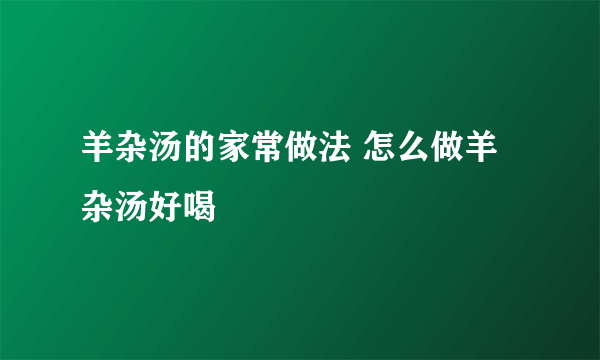 羊杂汤的家常做法 怎么做羊杂汤好喝