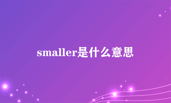 smaller是什么意思