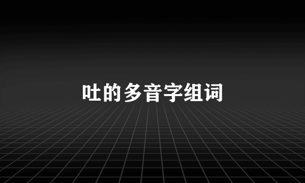 吐的多音字组词