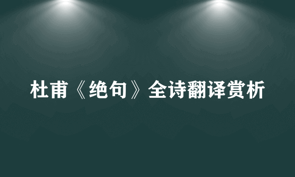 杜甫《绝句》全诗翻译赏析