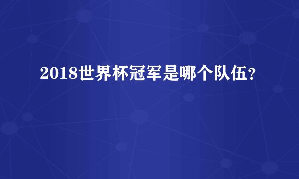 2018世界杯冠军是哪个队伍？