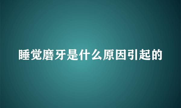 睡觉磨牙是什么原因引起的