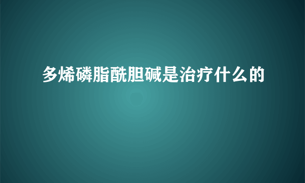 多烯磷脂酰胆碱是治疗什么的