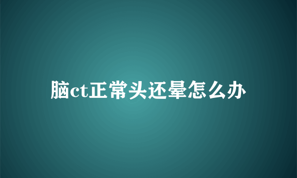 脑ct正常头还晕怎么办